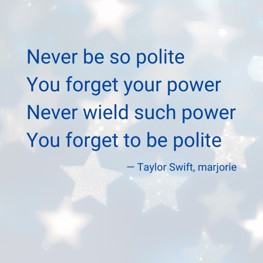 Never be so polite You forget your power Never wield such power You forget to be polite - Taylor Swift, margorie - Background of glittery stars.